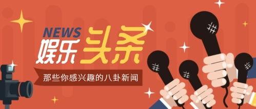 娱乐八卦头条,最新八卦头条揭秘明星幕后故事